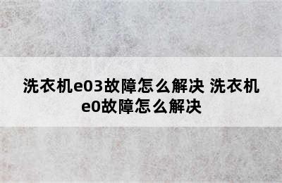 洗衣机e03故障怎么解决 洗衣机e0故障怎么解决